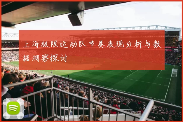 上海极限运动队节奏表现分析与数据洞察探讨