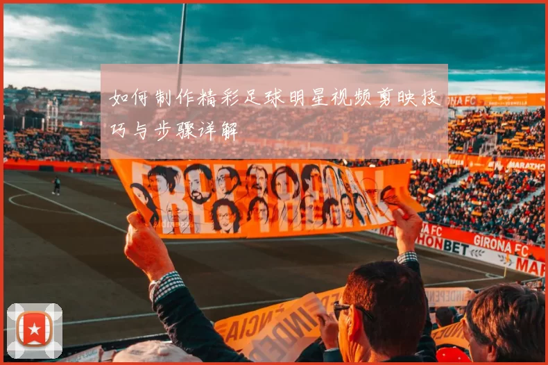 如何制作精彩足球明星视频剪映技巧与步骤详解