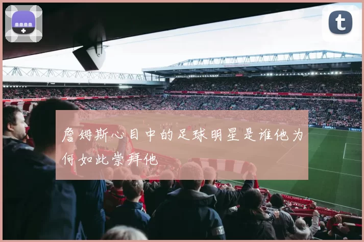 詹姆斯心目中的足球明星是谁他为何如此崇拜他