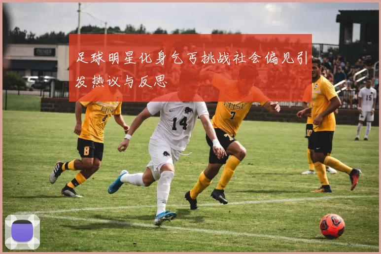 足球明星化身乞丐挑战社会偏见引发热议与反思