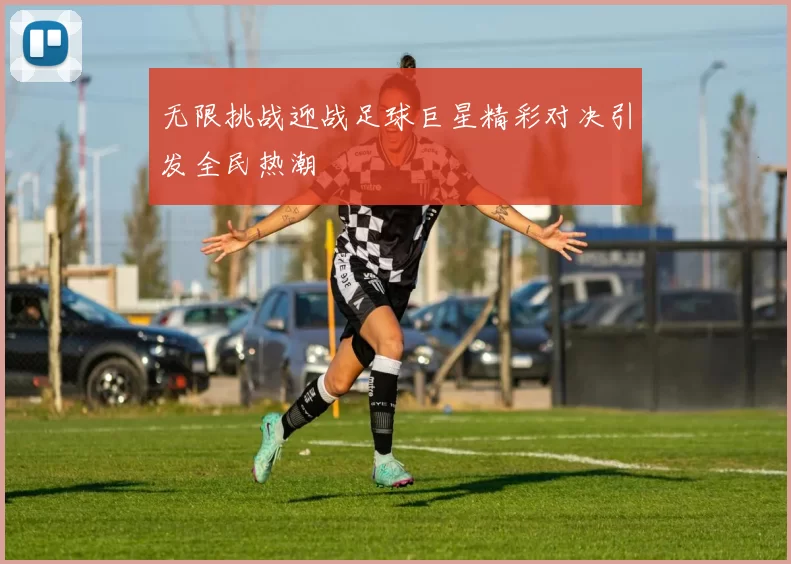 无限挑战迎战足球巨星精彩对决引发全民热潮