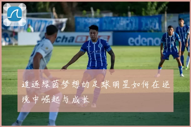 追逐绿茵梦想的足球明星如何在逆境中崛起与成长