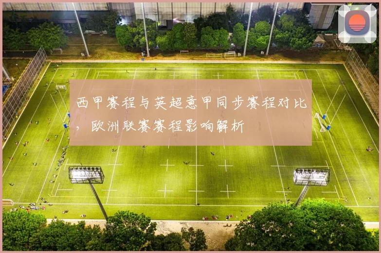 西甲赛程与英超意甲同步赛程对比，欧洲联赛赛程影响解析
