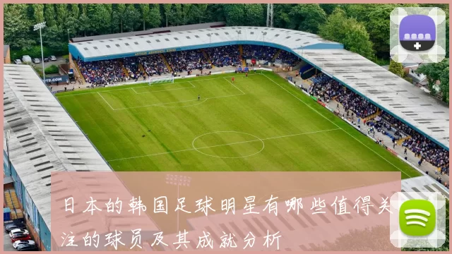 日本的韩国足球明星有哪些值得关注的球员及其成就分析