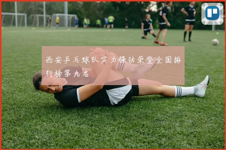 西安乒乓球队实力强劲荣登全国排行榜第九名