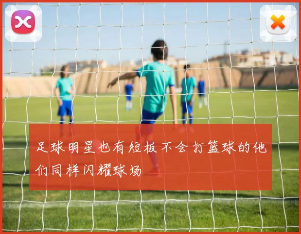 足球明星也有短板不会打篮球的他们同样闪耀球场