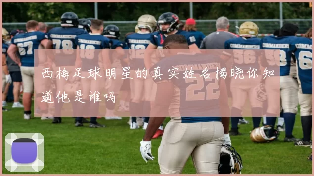 西梅足球明星的真实姓名揭晓你知道他是谁吗