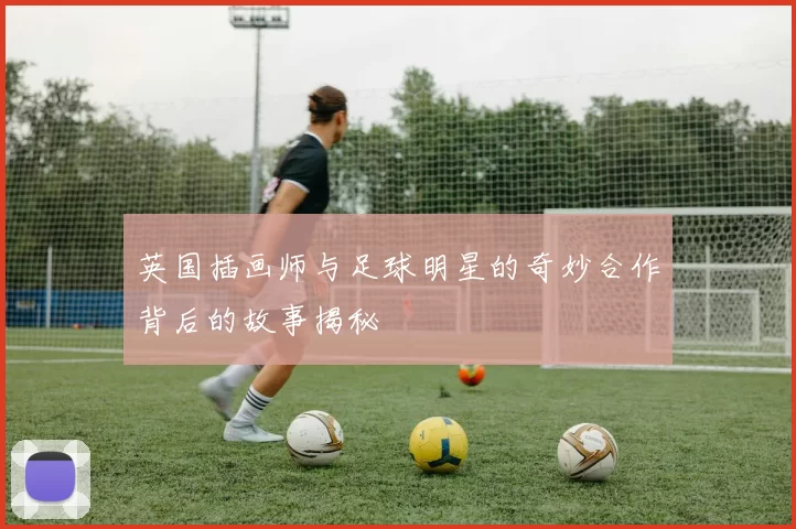 英国插画师与足球明星的奇妙合作背后的故事揭秘