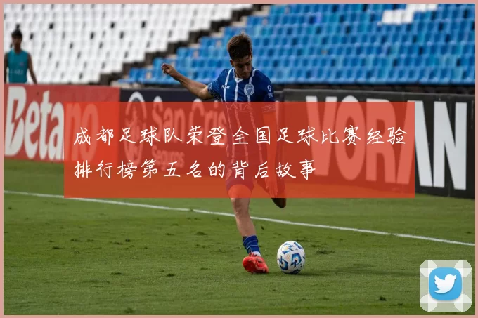 成都足球队荣登全国足球比赛经验排行榜第五名的背后故事
