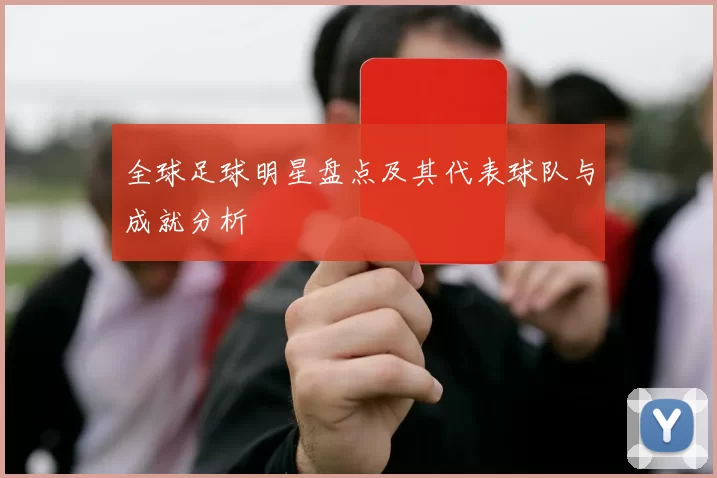 全球足球明星盘点及其代表球队与成就分析
