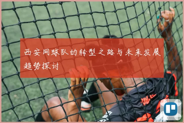 西安网球队的转型之路与未来发展趋势探讨