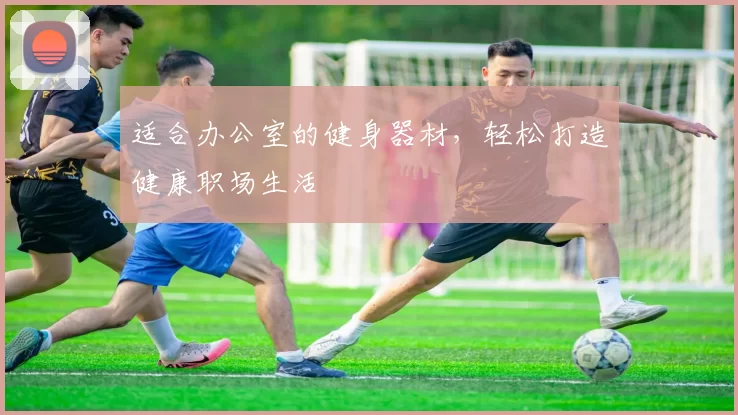 适合办公室的健身器材，轻松打造健康职场生活