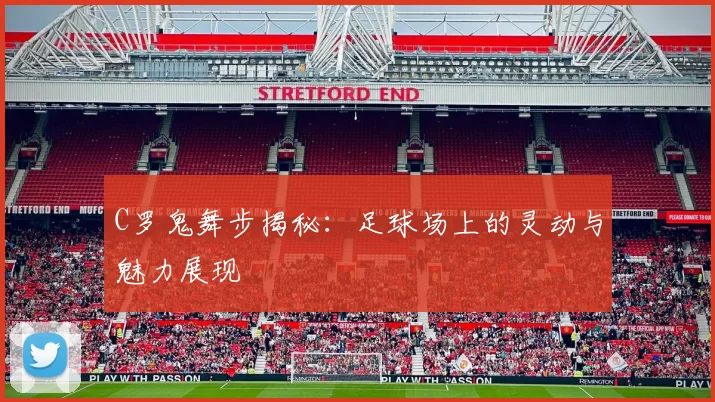 C罗鬼舞步揭秘：足球场上的灵动与魅力展现
