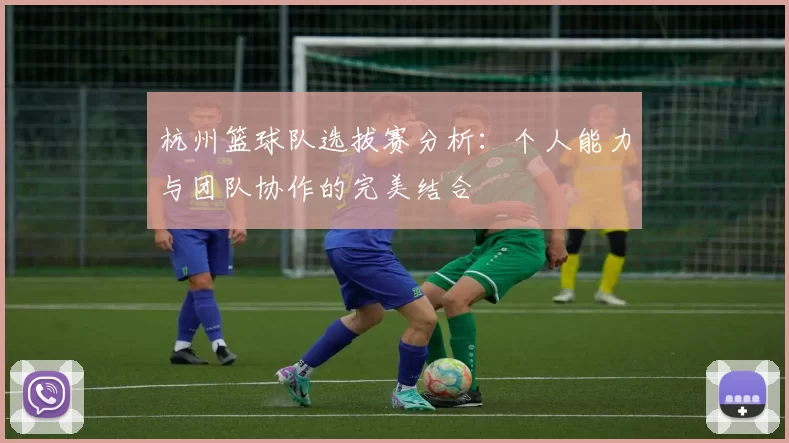 杭州篮球队选拔赛分析：个人能力与团队协作的完美结合
