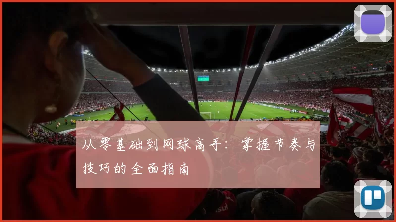 从零基础到网球高手：掌握节奏与技巧的全面指南