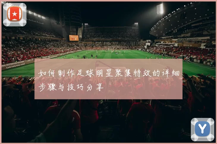 如何制作足球明星聚集特效的详细步骤与技巧分享