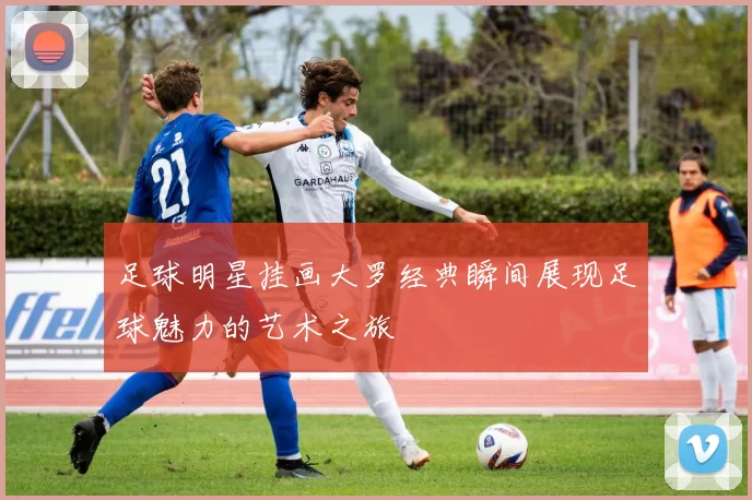 足球明星挂画大罗经典瞬间展现足球魅力的艺术之旅