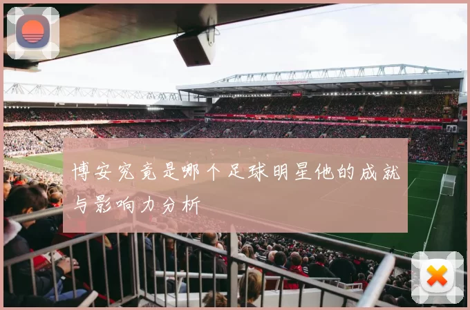 博安究竟是哪个足球明星他的成就与影响力分析