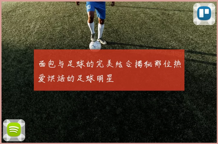 面包与足球的完美结合揭秘那位热爱烘焙的足球明星