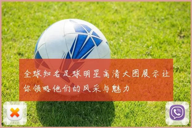 全球知名足球明星高清大图展示让你领略他们的风采与魅力