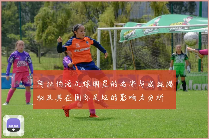 阿拉伯语足球明星的名字与成就揭秘及其在国际足坛的影响力分析