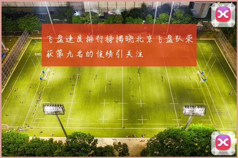 飞盘速度排行榜揭晓北京飞盘队荣获第九名的佳绩引关注