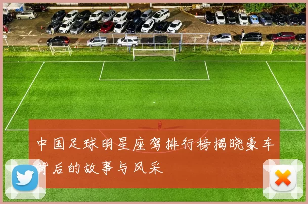 中国足球明星座驾排行榜揭晓豪车背后的故事与风采