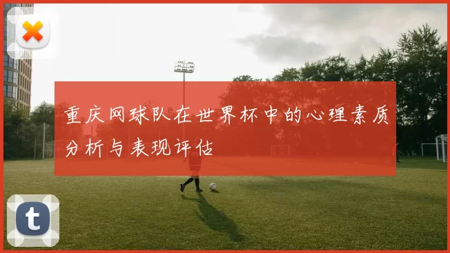 重庆网球队在世界杯中的心理素质分析与表现评估
