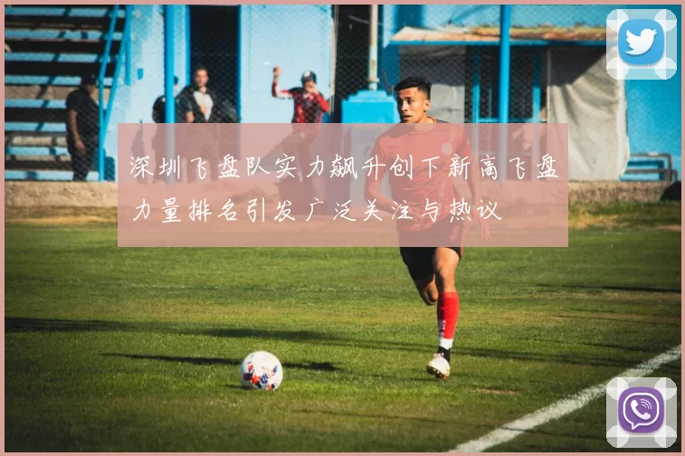 深圳飞盘队实力飙升创下新高飞盘力量排名引发广泛关注与热议
