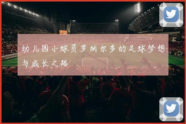 幼儿园小球员罗纳尔多的足球梦想与成长之路