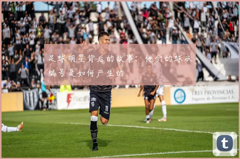 足球明星背后的故事：他们的球衣编号是如何产生的