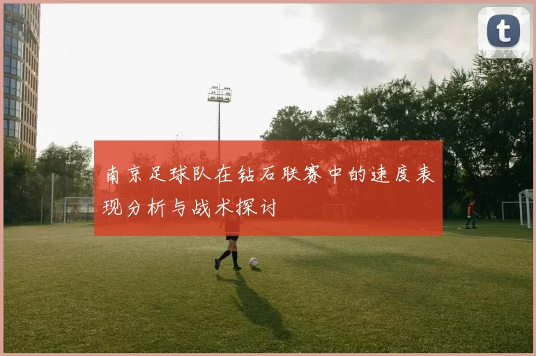 南京足球队在钻石联赛中的速度表现分析与战术探讨