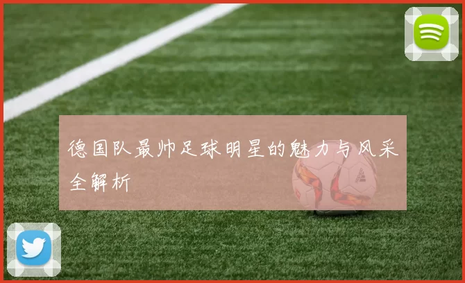 德国队最帅足球明星的魅力与风采全解析