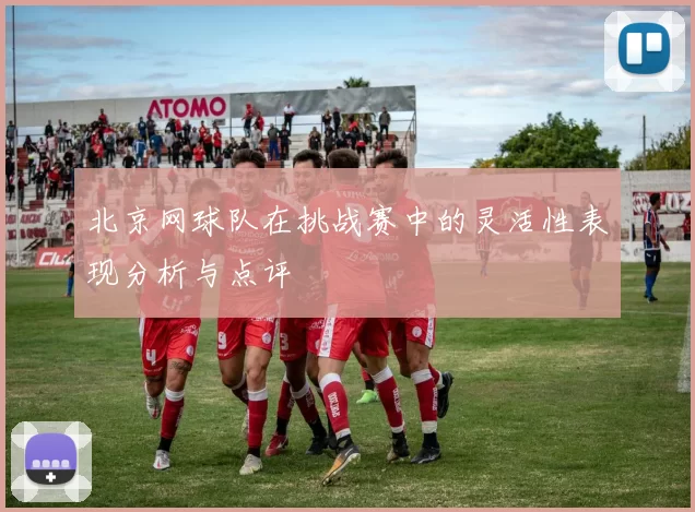 北京网球队在挑战赛中的灵活性表现分析与点评