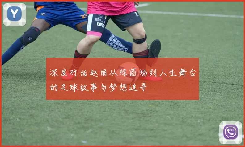 深度对话赵丽从绿茵场到人生舞台的足球故事与梦想追寻