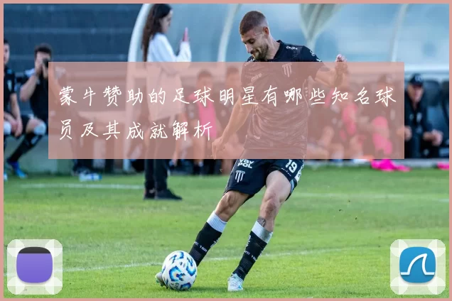 蒙牛赞助的足球明星有哪些知名球员及其成就解析