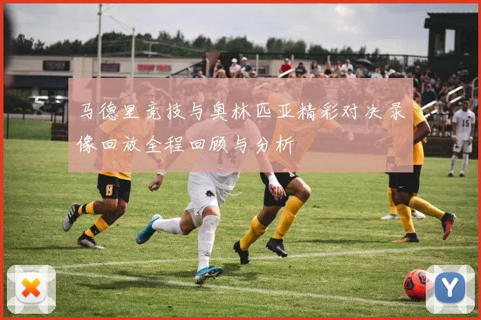 马德里竞技与奥林匹亚精彩对决录像回放全程回顾与分析