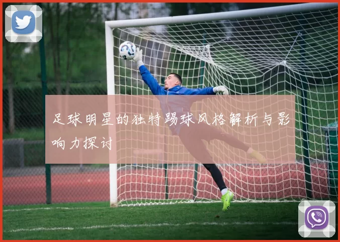 足球明星的独特踢球风格解析与影响力探讨