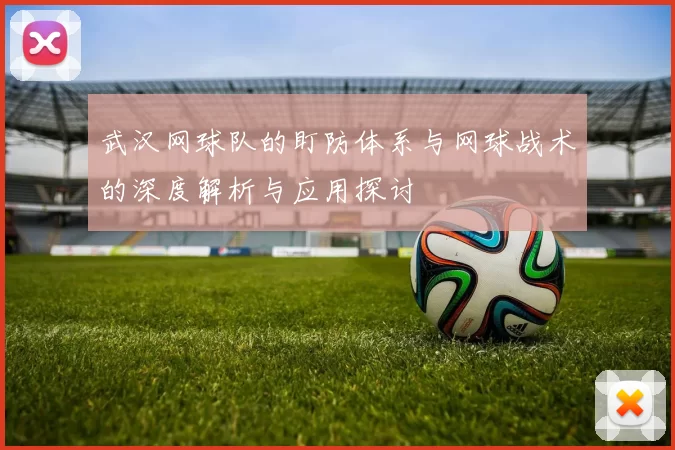 武汉网球队的盯防体系与网球战术的深度解析与应用探讨