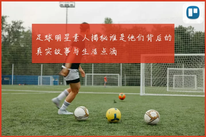 足球明星素人揭秘谁是他们背后的真实故事与生活点滴