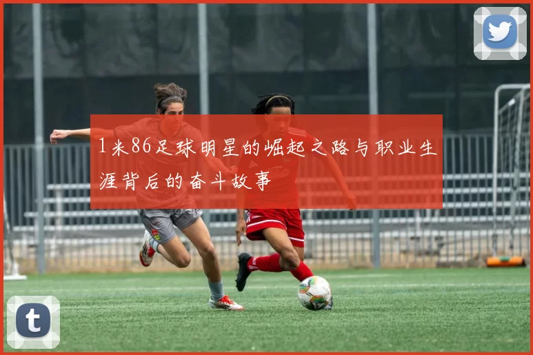 1米86足球明星的崛起之路与职业生涯背后的奋斗故事