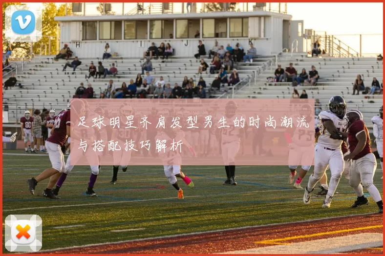 足球明星齐肩发型男生的时尚潮流与搭配技巧解析