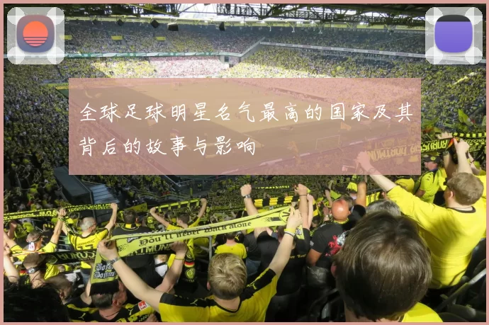 全球足球明星名气最高的国家及其背后的故事与影响