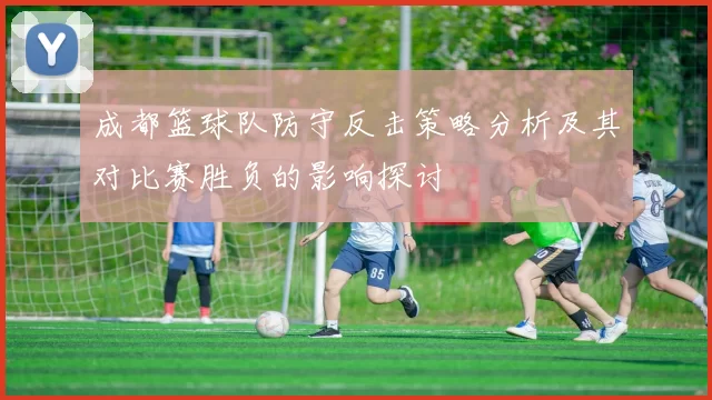 成都篮球队防守反击策略分析及其对比赛胜负的影响探讨