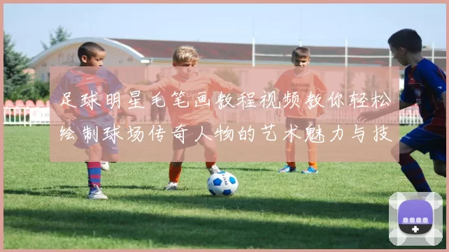 足球明星毛笔画教程视频教你轻松绘制球场传奇人物的艺术魅力与技巧