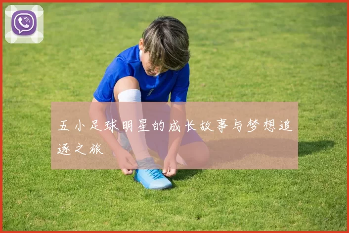 五小足球明星的成长故事与梦想追逐之旅
