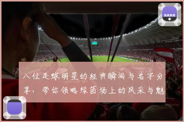八位足球明星的经典瞬间与名字分享，带你领略绿茵场上的风采与魅力