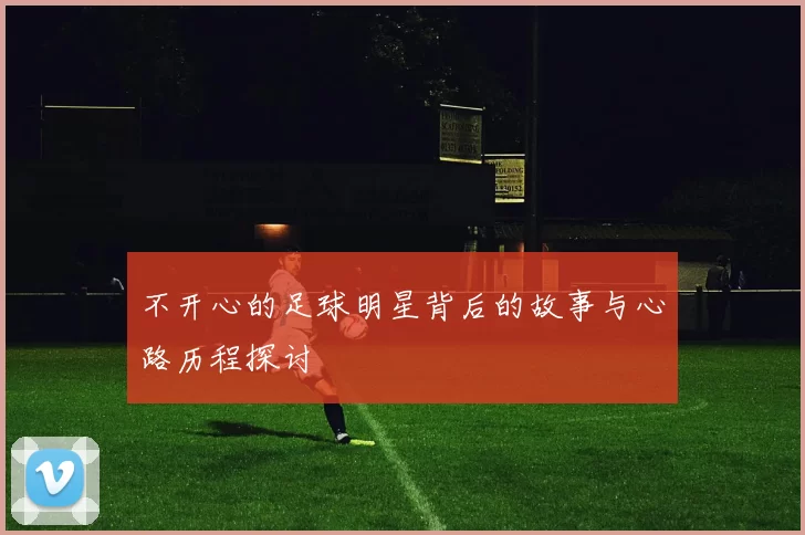 不开心的足球明星背后的故事与心路历程探讨
