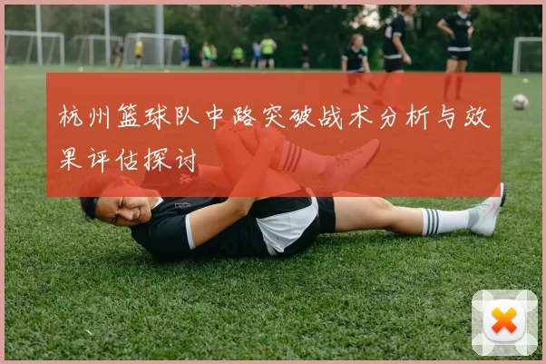 杭州篮球队中路突破战术分析与效果评估探讨