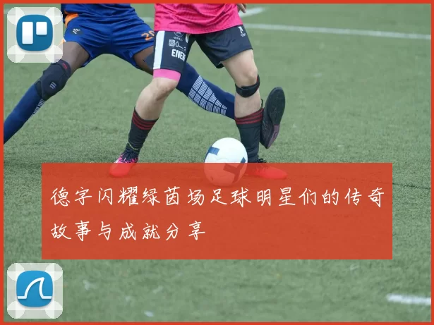 德字闪耀绿茵场足球明星们的传奇故事与成就分享